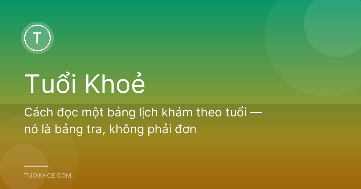 Cách đọc một bảng lịch khám theo tuổi — nó là bảng tra, không phải đơn