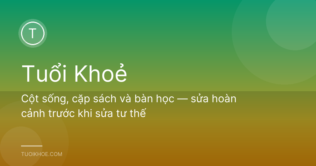 Cột sống, cặp sách và bàn học — sửa hoàn cảnh trước khi sửa tư thế