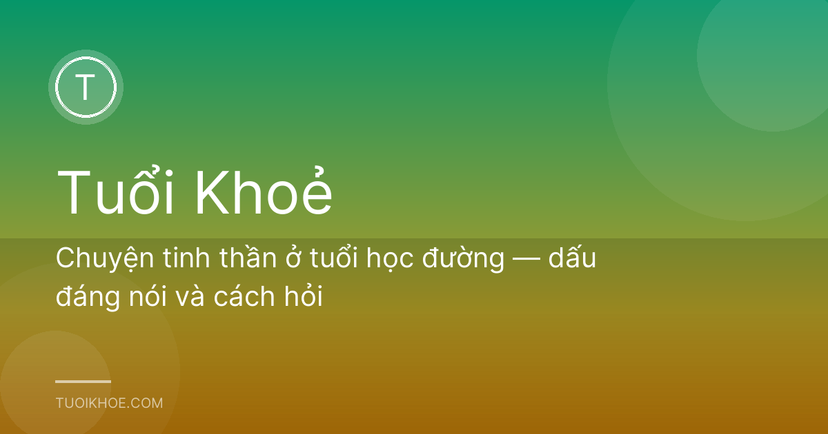 Chuyện tinh thần ở tuổi học đường — dấu đáng nói và cách hỏi