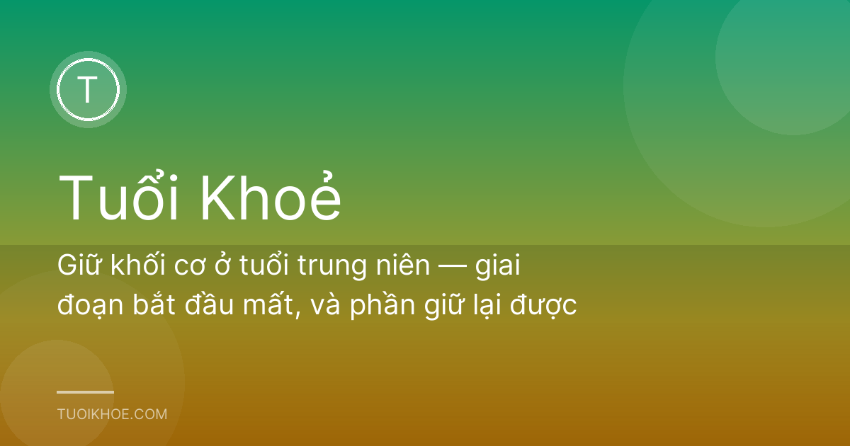 Giữ khối cơ ở tuổi trung niên — giai đoạn bắt đầu mất, và phần giữ lại được