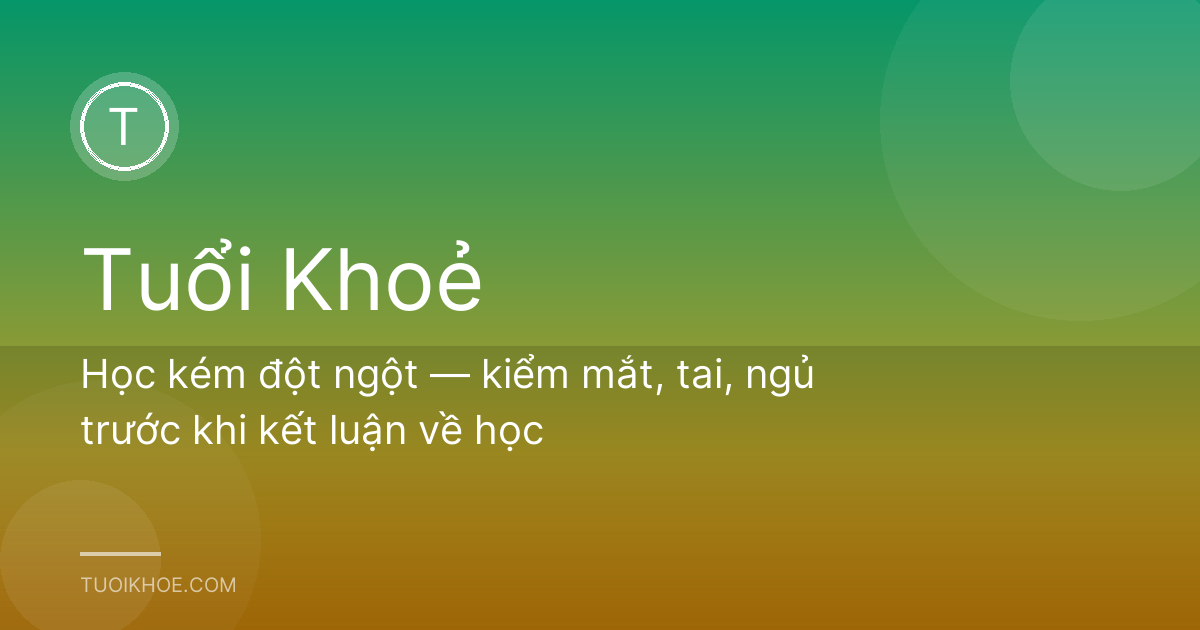 Học kém đột ngột — kiểm mắt, tai, ngủ trước khi kết luận về học