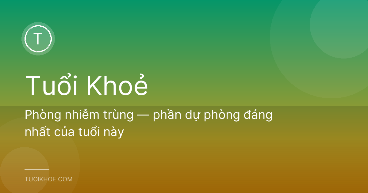 Phòng nhiễm trùng — phần dự phòng đáng nhất của tuổi này
