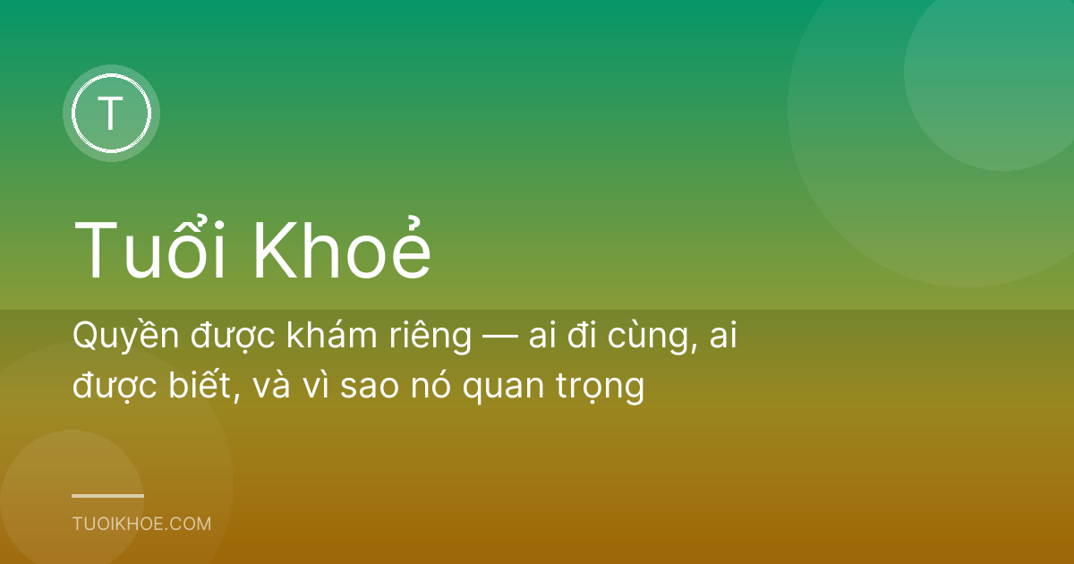 Quyền được khám riêng — ai đi cùng, ai được biết, và vì sao nó quan trọng