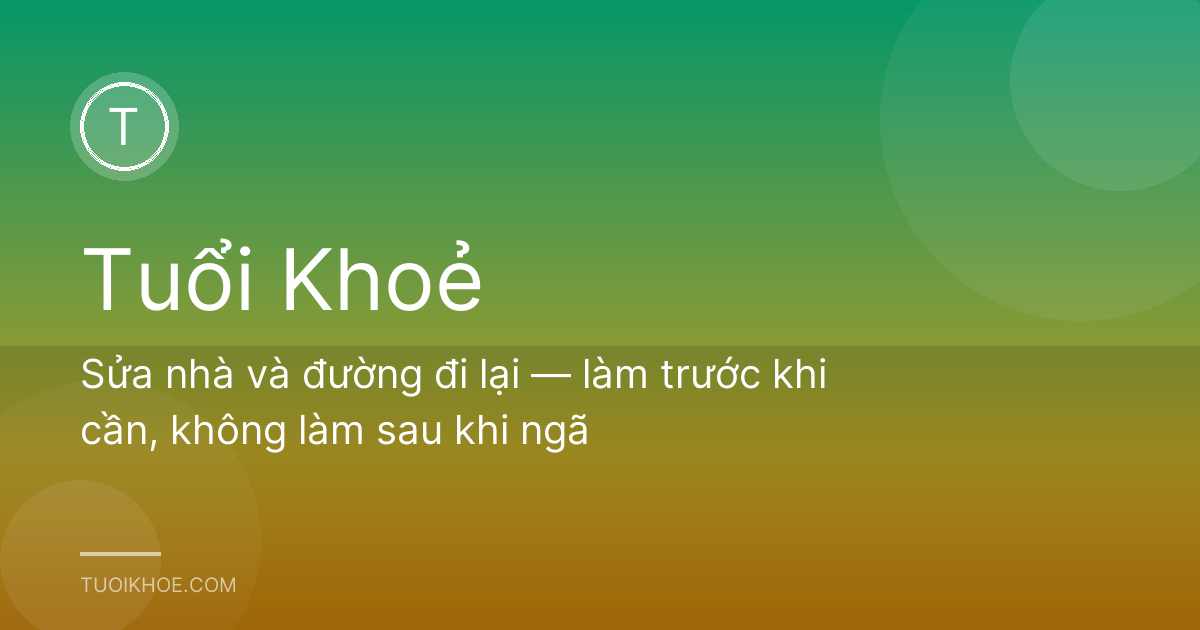 Sửa nhà và đường đi lại — làm trước khi cần, không làm sau khi ngã
