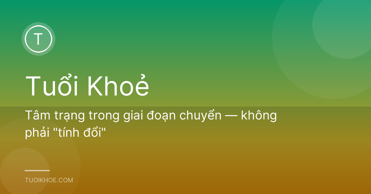 Tâm trạng trong giai đoạn chuyển — không phải "tính đổi"