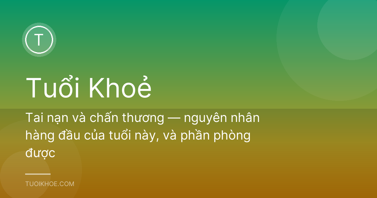 Tai nạn và chấn thương — nguyên nhân hàng đầu của tuổi này, và phần phòng được