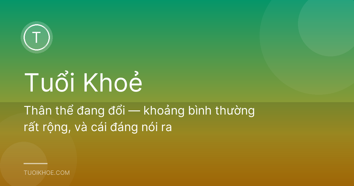 Thân thể đang đổi — khoảng bình thường rất rộng, và cái đáng nói ra
