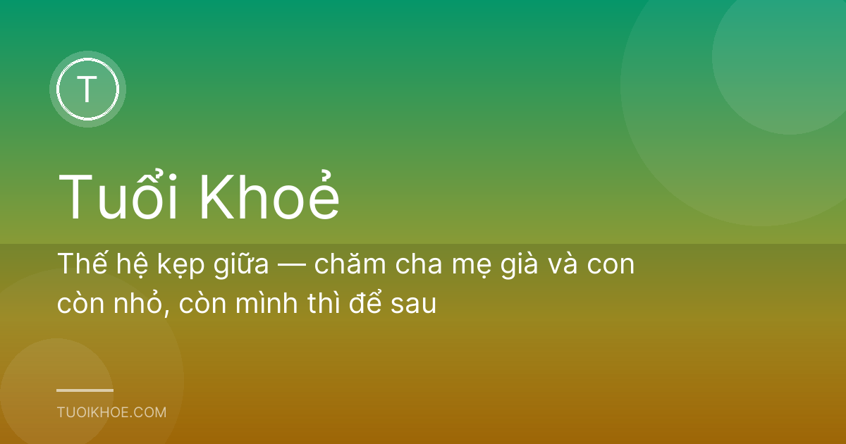 Thế hệ kẹp giữa — chăm cha mẹ già và con còn nhỏ, còn mình thì để sau