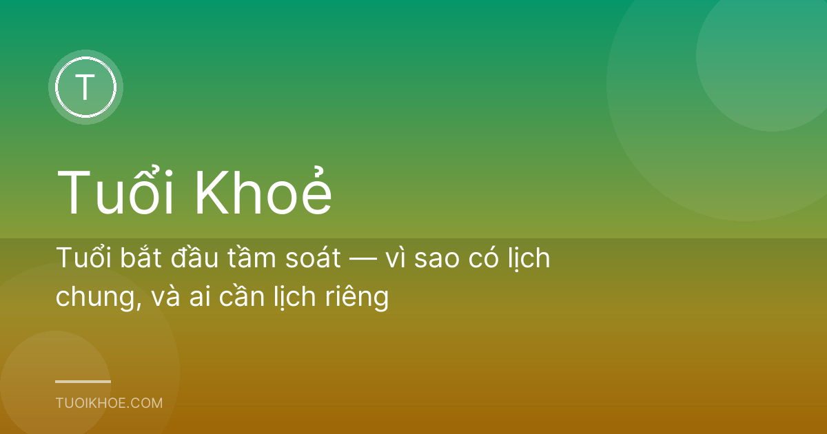 Tuổi bắt đầu tầm soát — vì sao có lịch chung, và ai cần lịch riêng